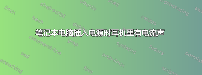 笔记本电脑插入电源时耳机里有电流声