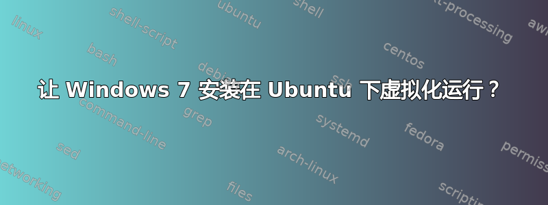 让 Windows 7 安装在 Ubuntu 下虚拟化运行？