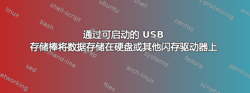 通过可启动的 USB 存储棒将数据存储在硬盘或其他闪存驱动器上