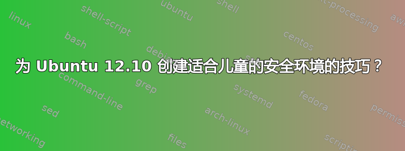 为 Ubuntu 12.10 创建适合儿童的安全环境的技巧？