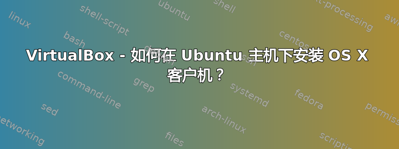 VirtualBox - 如何在 Ubuntu 主机下安装 OS X 客户机？