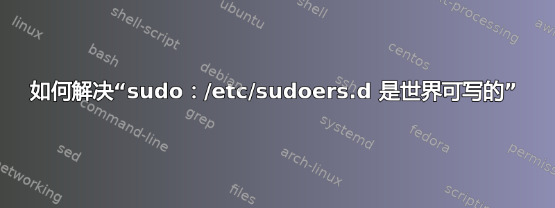 如何解决“sudo：/etc/sudoers.d 是世界可写的”