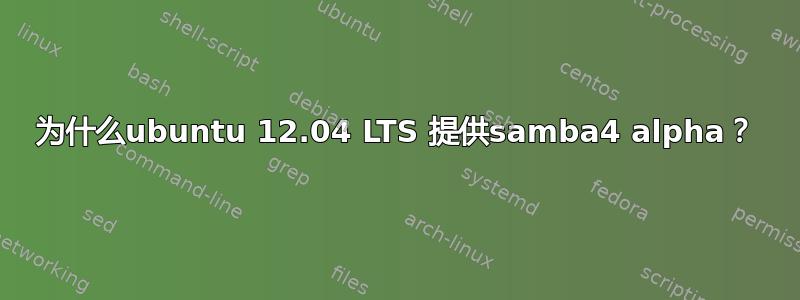 为什么ubuntu 12.04 LTS 提供samba4 alpha？