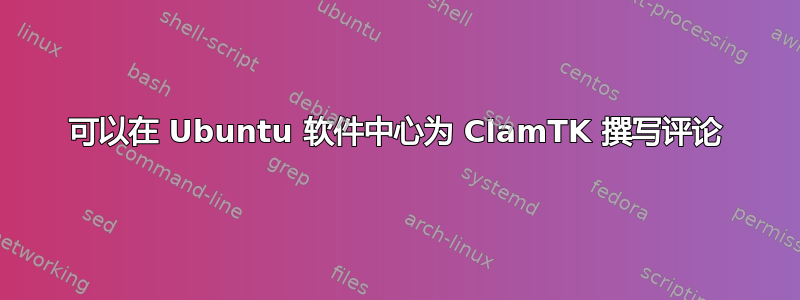 可以在 Ubuntu 软件中心为 ClamTK 撰写评论