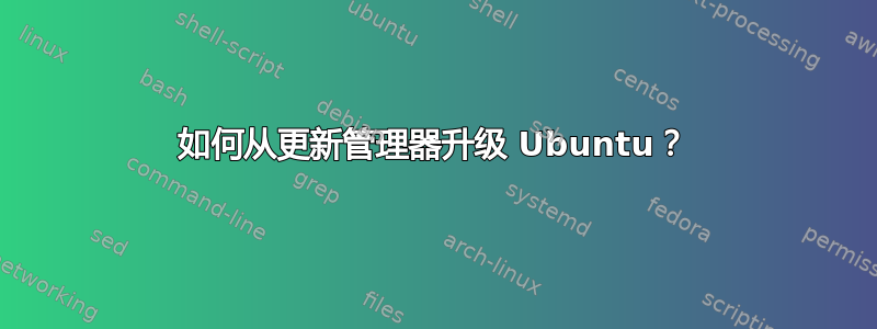 如何从更新管理器升级 Ubuntu？