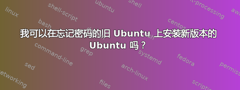 我可以在忘记密码的旧 Ubuntu 上安装新版本的 Ubuntu 吗？