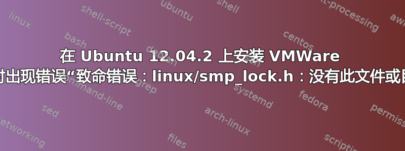 在 Ubuntu 12.04.2 上安装 VMWare 工具时出现错误“致命错误：linux/smp_lock.h：没有此文件或目录”