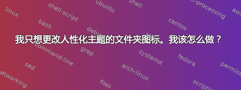 我只想更改人性化主题的文件夹图标。我该怎么做？