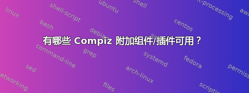 有哪些 Compiz 附加组件/插件可用？