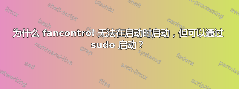 为什么 fancontrol 无法在启动时启动，但可以通过 sudo 启动？