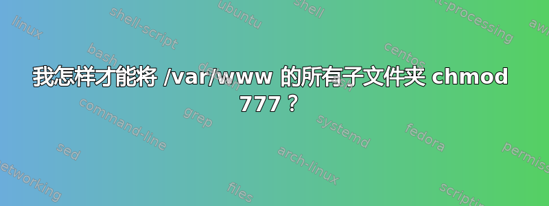 我怎样才能将 /var/www 的所有子文件夹 chmod 777？