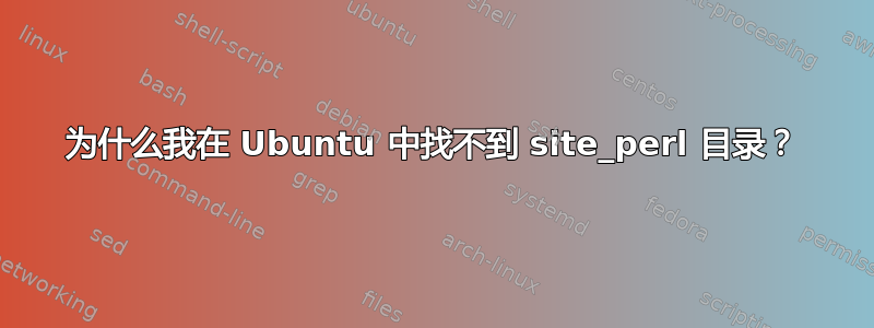 为什么我在 Ubuntu 中找不到 site_perl 目录？