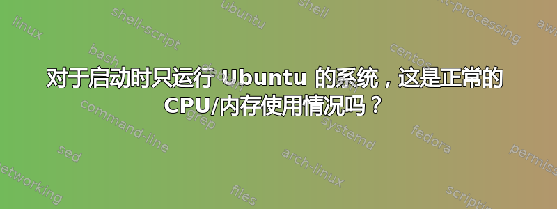 对于启动时只运行 Ubuntu 的系统，这是正常的 CPU/内存使用情况吗？