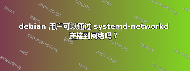 debian 用户可以通过 systemd-networkd 连接到网络吗？