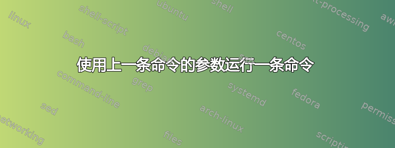 使用上一条命令的参数运行一条命令