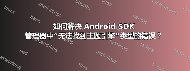 如何解决 Android SDK 管理器中“无法找到主题引擎”类型的错误？