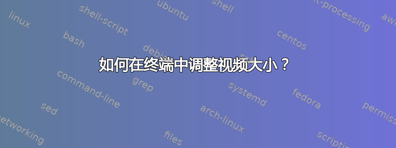 如何在终端中调整视频大小？