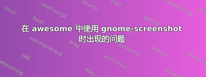 在 awesome 中使用 gnome-screenshot 时出现的问题