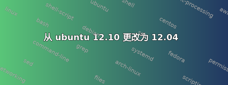 从 ubuntu 12.10 更改为 12.04 