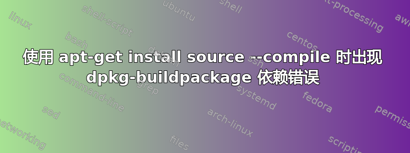 使用 apt-get install source --compile 时出现 dpkg-buildpackage 依赖错误