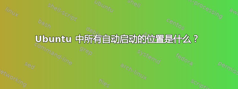 Ubuntu 中所有自动启动的位置是什么？