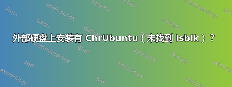 外部硬盘上安装有 ChrUbuntu（未找到 lsblk）？