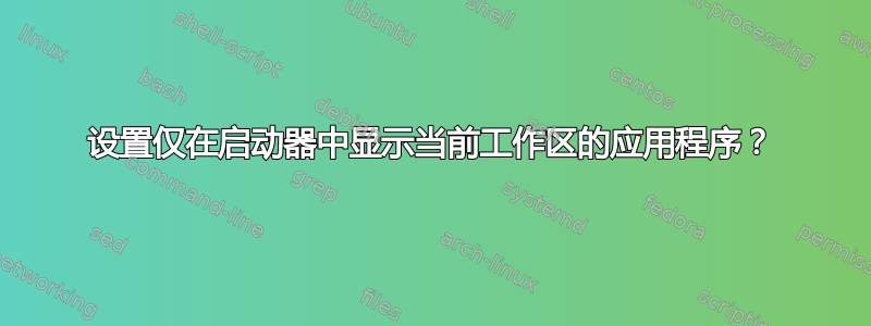 设置仅在启动器中显示当前工作区的应用程序？