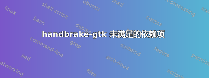 handbrake-gtk 未满足的依赖项