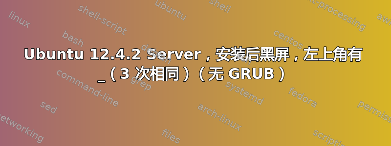 Ubuntu 12.4.2 Server，安装后黑屏，左上角有 _（3 次相同）（无 GRUB）