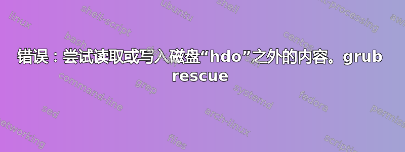 错误：尝试读取或写入磁盘“hdo”之外的内容。grub rescue