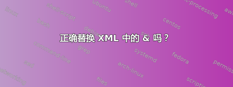 正确替换 XML 中的 & 吗？