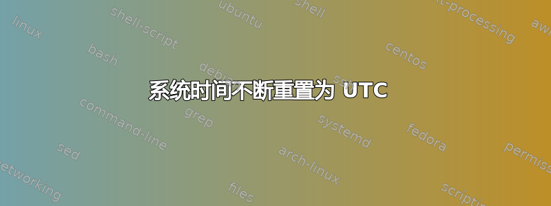 系统时间不断重置为 UTC 