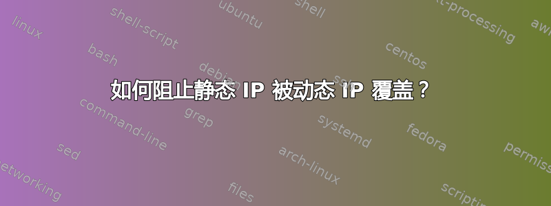 如何阻止静态 IP 被动态 IP 覆盖？