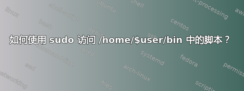 如何使用 sudo 访问 /home/$user/bin 中的脚本？