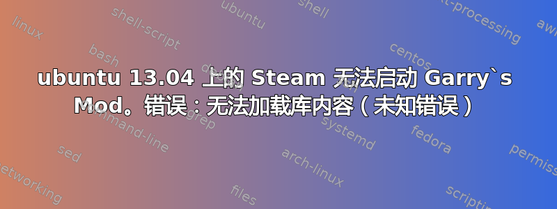 ubuntu 13.04 上的 Steam 无法启动 Garry`s Mod。错误：无法加载库内容（未知错误）