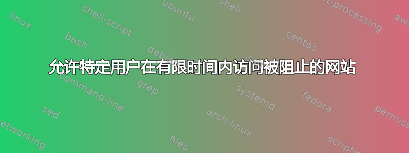 允许特定用户在有限时间内访问被阻止的网站