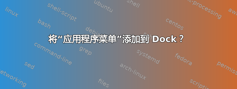 将“应用程序菜单”添加到 Dock？