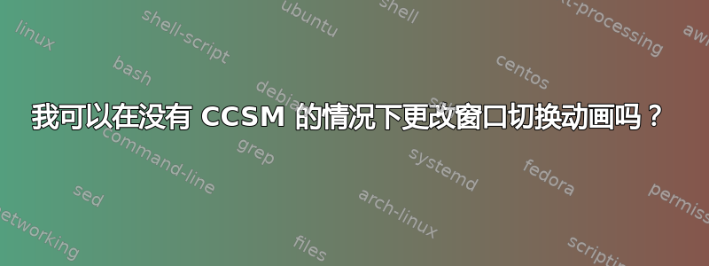 我可以在没有 CCSM 的情况下更改窗口切换动画吗？