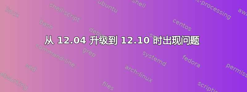 从 12.04 升级到 12.10 时出现问题