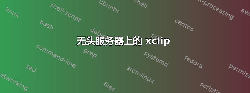 无头服务器上的 xclip