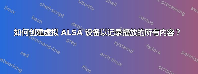 如何创建虚拟 ALSA 设备以记录播放的所有内容？