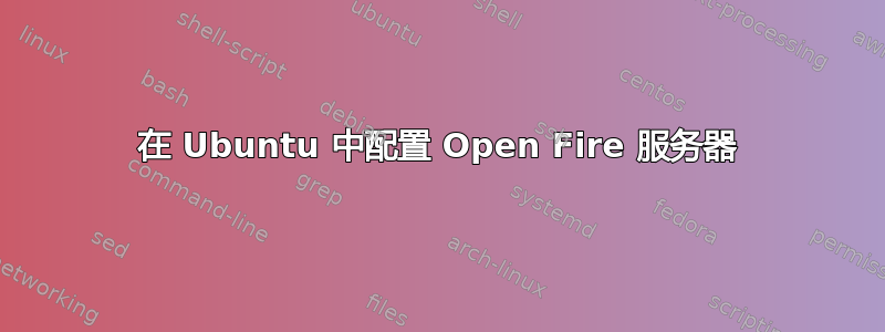 在 Ubuntu 中配置 Open Fire 服务器