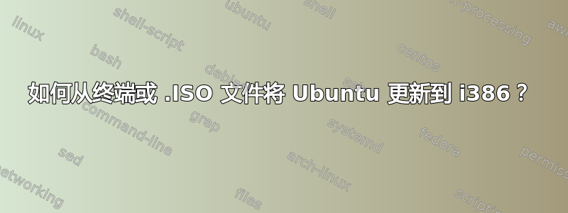 如何从终端或 .ISO 文件将 Ubuntu 更新到 i386？