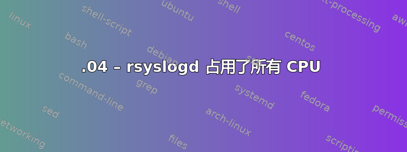 13.04 – rsyslogd 占用了所有 CPU