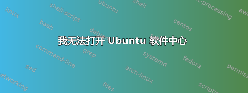 我无法打开 Ubuntu 软件中心