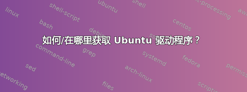 如何/在哪里获取 Ubuntu 驱动程序？