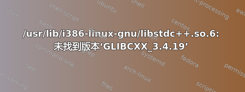 /usr/lib/i386-linux-gnu/libstdc++.so.6: 未找到版本‘GLIBCXX_3.4.19’