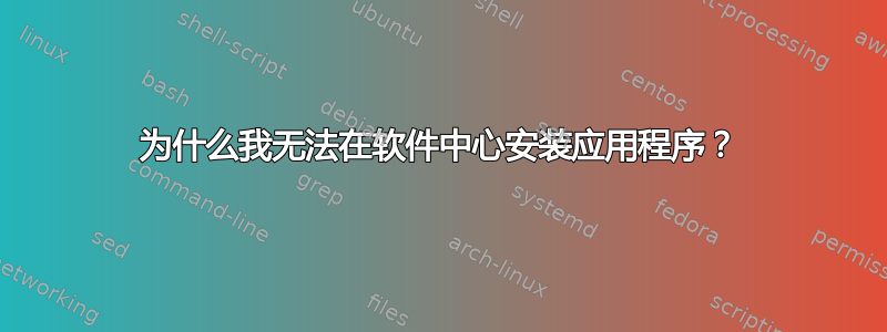 为什么我无法在软件中心安装应用程序？