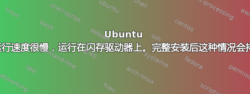 Ubuntu 在上网本上运行速度很慢，运行在闪存驱动器上。完整安装后这种情况会持续存在吗？