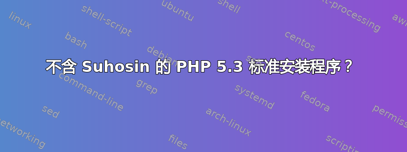 不含 Suhosin 的 PHP 5.3 标准安装程序？